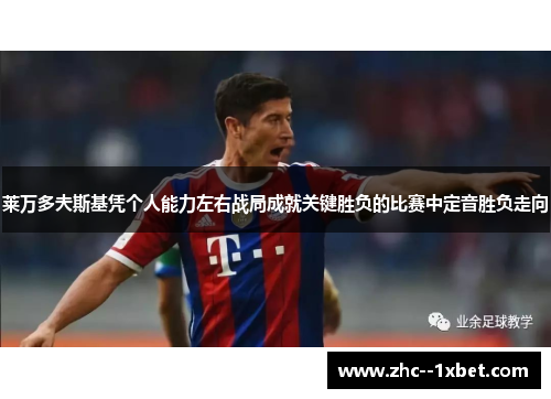 莱万多夫斯基凭个人能力左右战局成就关键胜负的比赛中定音胜负走向