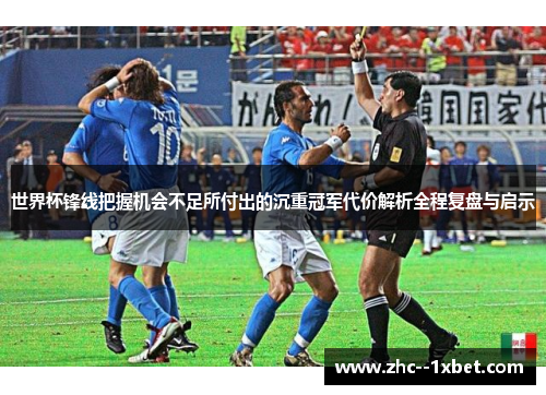 世界杯锋线把握机会不足所付出的沉重冠军代价解析全程复盘与启示