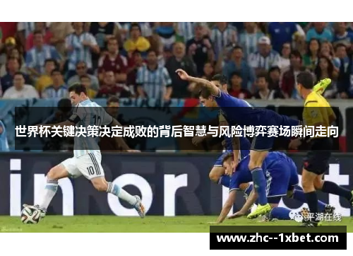 世界杯关键决策决定成败的背后智慧与风险博弈赛场瞬间走向