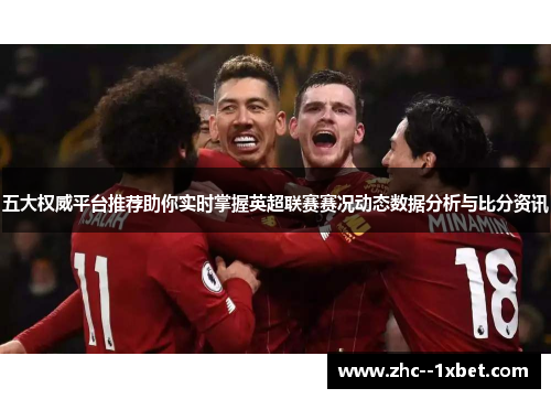 五大权威平台推荐助你实时掌握英超联赛赛况动态数据分析与比分资讯