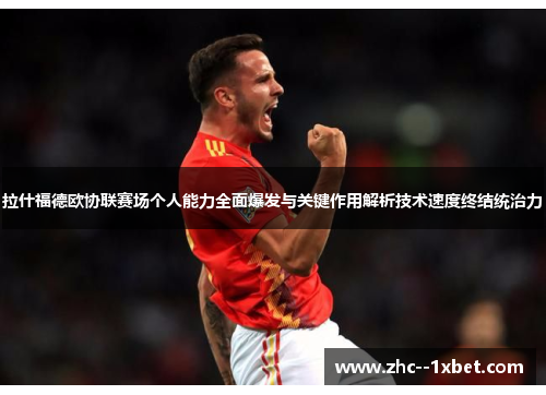 拉什福德欧协联赛场个人能力全面爆发与关键作用解析技术速度终结统治力 拉什福德欧协联赛场个人能力全面爆发与关键作用解析技术速度终结统治力