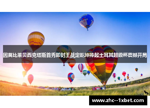 因莫比莱贝西克塔斯首秀即封王战定乾坤捧起土耳其超级杯震撼开局
