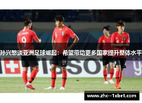 孙兴慜谈亚洲足球崛起：希望带动更多国家提升整体水平