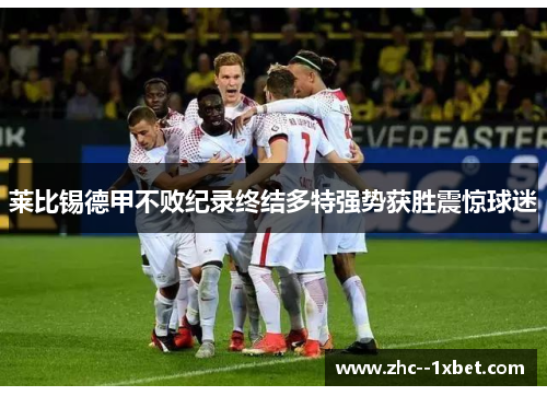 莱比锡德甲不败纪录终结多特强势获胜震惊球迷 莱比锡德甲不败纪录终结多特强势获胜震惊球迷