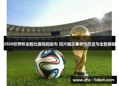 2026世界杯全新比赛规则发布 短片揭示革命性改变与全新赛制