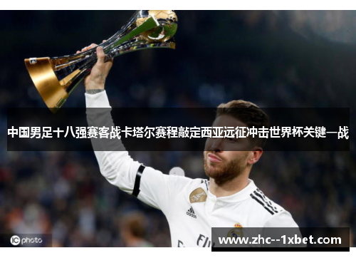 中国男足十八强赛客战卡塔尔赛程敲定西亚远征冲击世界杯关键一战 中国男足十八强赛客战卡塔尔赛程敲定西亚远征冲击世界杯关键一战