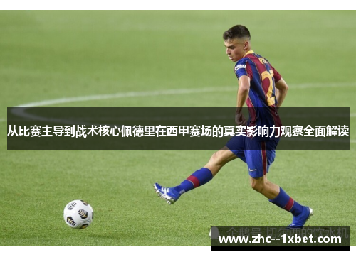 从比赛主导到战术核心佩德里在西甲赛场的真实影响力观察全面解读 从比赛主导到战术核心佩德里在西甲赛场的真实影响力观察全面解读
