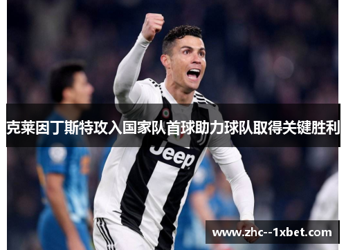 克莱因丁斯特攻入国家队首球助力球队取得关键胜利 克莱因丁斯特攻入国家队首球助力球队取得关键胜利