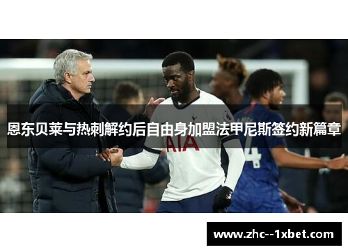 恩东贝莱与热刺解约后自由身加盟法甲尼斯签约新篇章