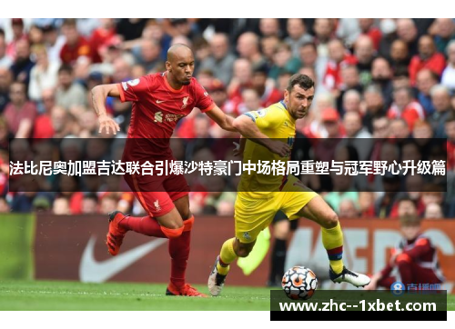 法比尼奥加盟吉达联合引爆沙特豪门中场格局重塑与冠军野心升级篇