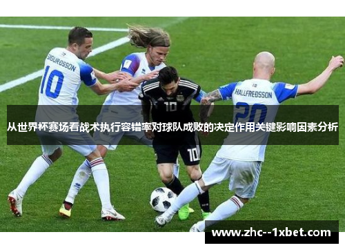 从世界杯赛场看战术执行容错率对球队成败的决定作用关键影响因素分析