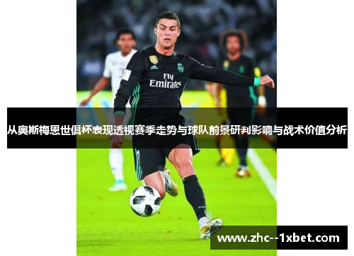 从奥斯梅恩世俱杯表现透视赛季走势与球队前景研判影响与战术价值分析