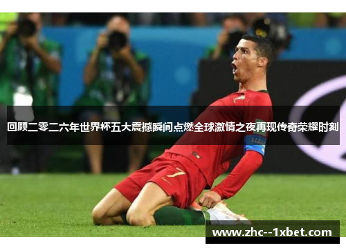 回顾二零二六年世界杯五大震撼瞬间点燃全球激情之夜再现传奇荣耀时刻