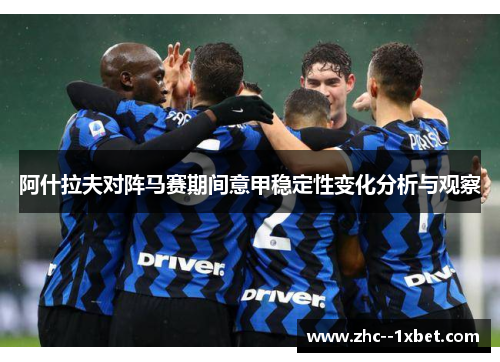 阿什拉夫对阵马赛期间意甲稳定性变化分析与观察 阿什拉夫对阵马赛期间意甲稳定性变化分析与观察