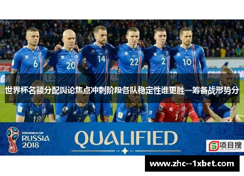 世界杯名额分配舆论焦点冲刺阶段各队稳定性谁更胜一筹备战形势分 世界杯名额分配舆论焦点冲刺阶段各队稳定性谁更胜一筹备战形势分