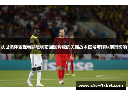 从世俱杯表现看凯恩状态回暖释放的关键战术信号与球队前景影响