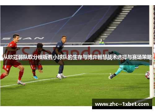 从欧冠弱队取分模板看小球队的生存与博弈智慧战术选择与赛场策略