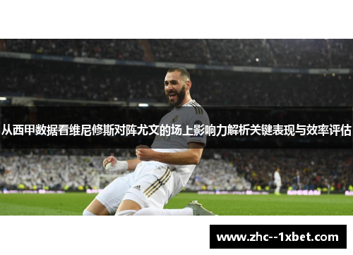 从西甲数据看维尼修斯对阵尤文的场上影响力解析关键表现与效率评估 从西甲数据看维尼修斯对阵尤文的场上影响力解析关键表现与效率评估