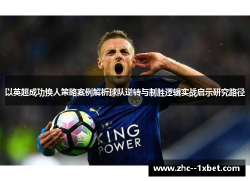 以英超成功换人策略案例解析球队逆转与制胜逻辑实战启示研究路径