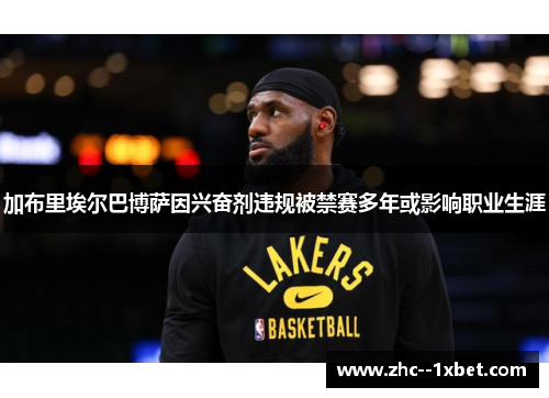 加布里埃尔巴博萨因兴奋剂违规被禁赛多年或影响职业生涯 加布里埃尔巴博萨因兴奋剂违规被禁赛多年或影响职业生涯