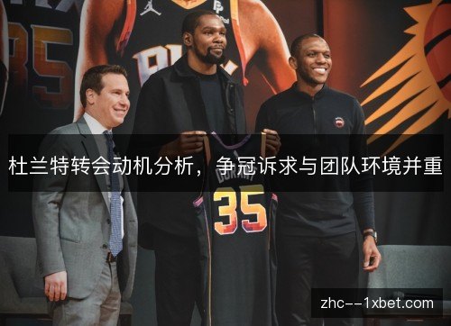 杜兰特转会动机分析,争冠诉求与团队环境并重 杜兰特转会动机分析,争冠诉求与团队环境并重